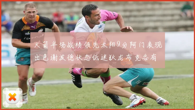 火箭半场战绩领先太阳9分阿门表现出色谢泼德状态低迷狄龙布克各有贡献