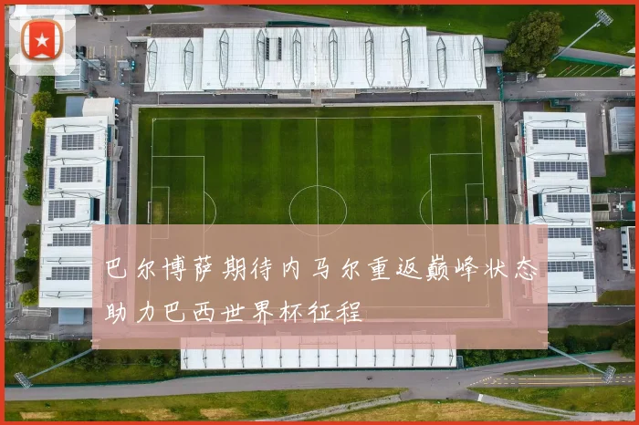 巴尔博萨期待内马尔重返巅峰状态助力巴西世界杯征程