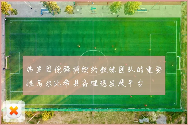 弗罗因德强调续约教练团队的重要性乌尔比希具备理想发展平台