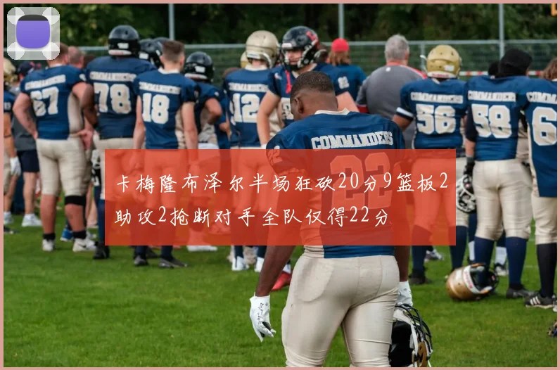 卡梅隆布泽尔半场狂砍20分9篮板2助攻2抢断对手全队仅得22分