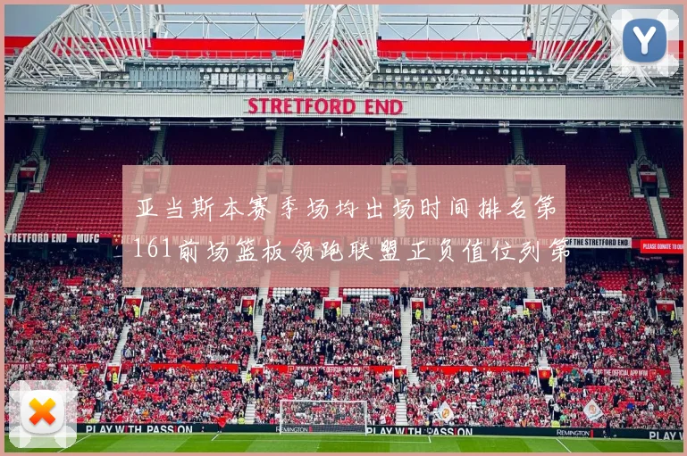 亚当斯本赛季场均出场时间排名第161前场篮板领跑联盟正负值位列第六