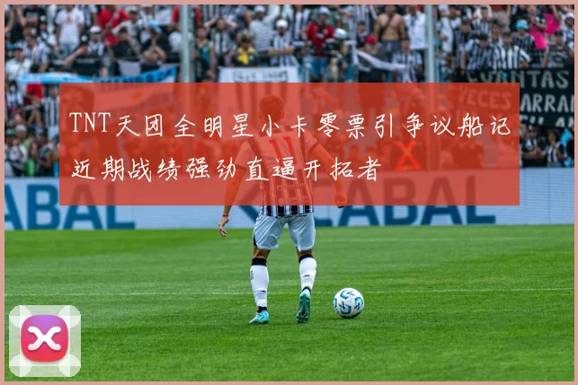 TNT天团全明星小卡零票引争议船记近期战绩强劲直逼开拓者