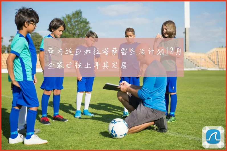 萨内适应加拉塔萨雷生活计划12月全家迁往土耳其定居