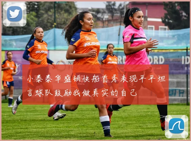 小泰泰华盛顿快船首秀表现平平坦言球队鼓励我做真实的自己