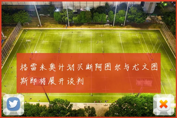 格雷米奥计划买断阿图尔与尤文图斯即将展开谈判