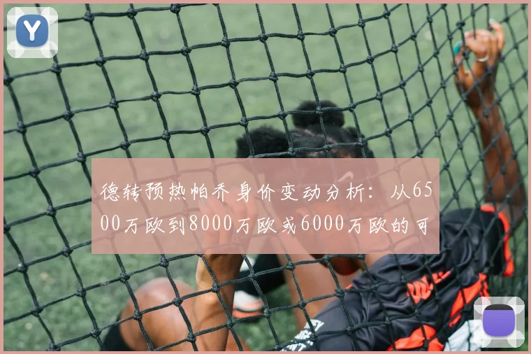 德转预热帕乔身价变动分析：从6500万欧到8000万欧或6000万欧的可能性探讨