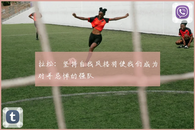 拉松：坚持自我风格将使我们成为对手忌惮的强队