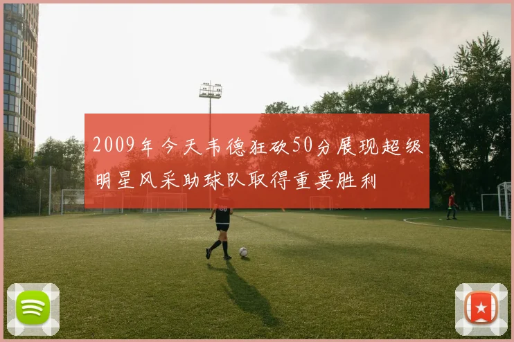2009年今天韦德狂砍50分展现超级明星风采助球队取得重要胜利