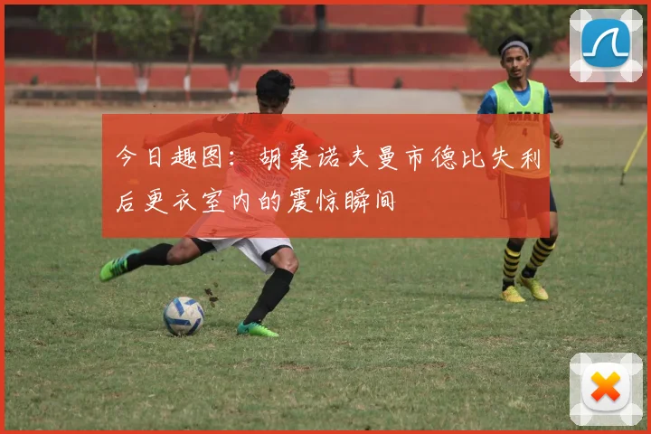 今日趣图：胡桑诺夫曼市德比失利后更衣室内的震惊瞬间
