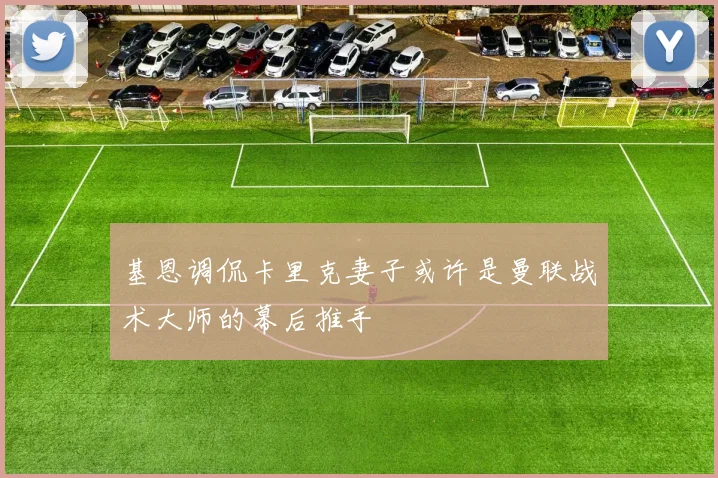 基恩调侃卡里克妻子或许是曼联战术大师的幕后推手