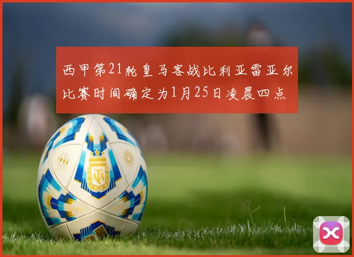 西甲第21轮皇马客战比利亚雷亚尔比赛时间确定为1月25日凌晨四点