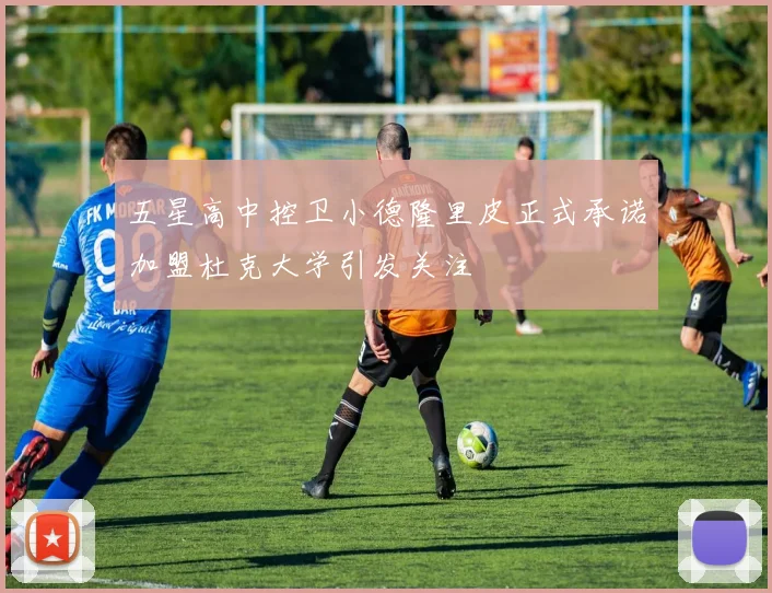 五星高中控卫小德隆里皮正式承诺加盟杜克大学引发关注